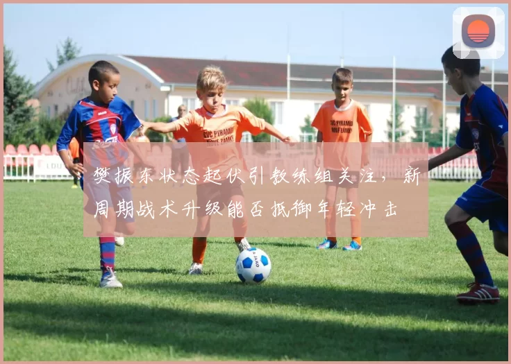 樊振东状态起伏引教练组关注,新周期战术升级能否抵御年轻冲击
