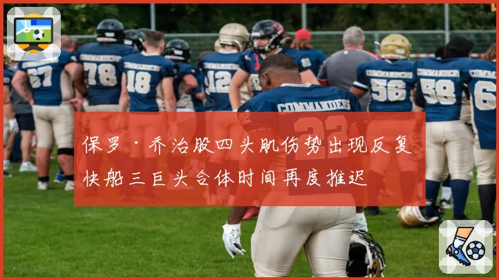 保罗·乔治股四头肌伤势出现反复 快船三巨头合体时间再度推迟