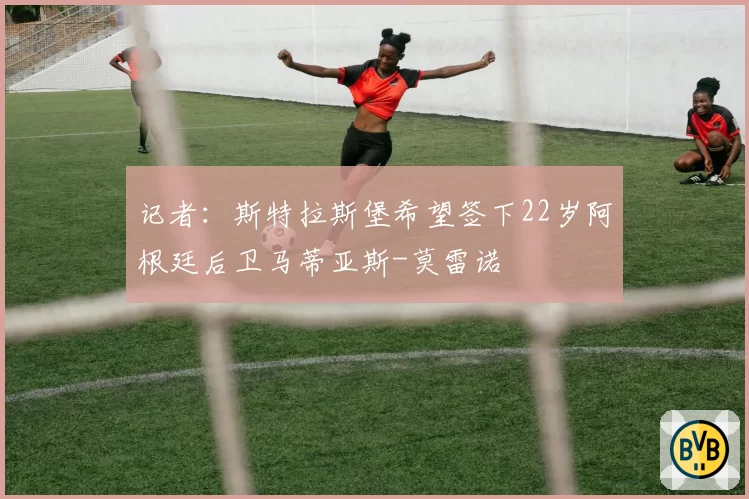记者：斯特拉斯堡希望签下22岁阿根廷后卫马蒂亚斯-莫雷诺