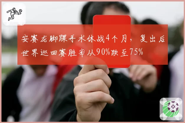 安赛龙脚踝手术休战4个月，复出后世界巡回赛胜率从90%跌至75%