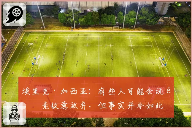 埃里克·加西亚：有些人可能会说马竞故意放弃，但事实并非如此