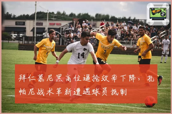 拜仁慕尼黑高位逼抢效率下降，孔帕尼战术革新遭遇球员抵制