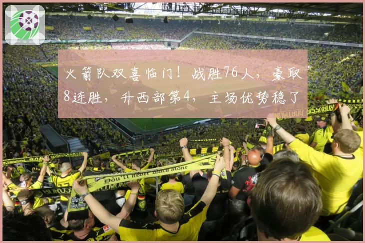 火箭队双喜临门!战胜76人,豪取8连胜,升西部第4,主场优势稳了