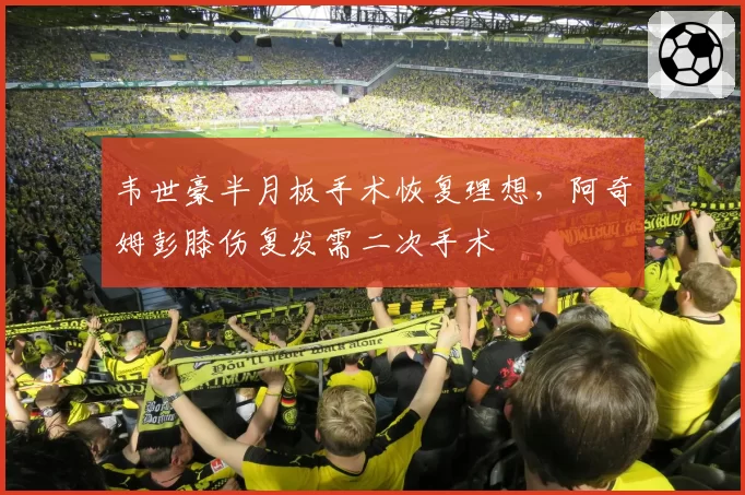 韦世豪半月板手术恢复理想，阿奇姆彭膝伤复发需二次手术