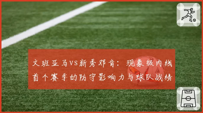 文班亚马vs新秀邓肯：现象级内线首个赛季的防守影响力与球队战绩关联
