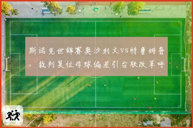 斯诺克世锦赛奥沙利文vs特鲁姆普，裁判复位母球偏差引台联改革呼声