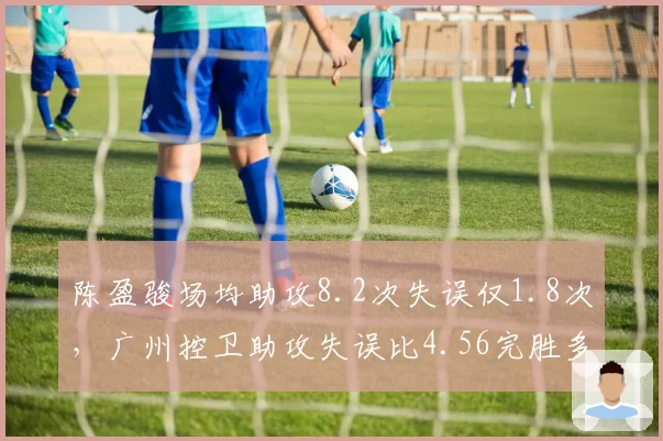 陈盈骏场均助攻8.2次失误仅1.8次，广州控卫助攻失误比4.56完胜多数小外援