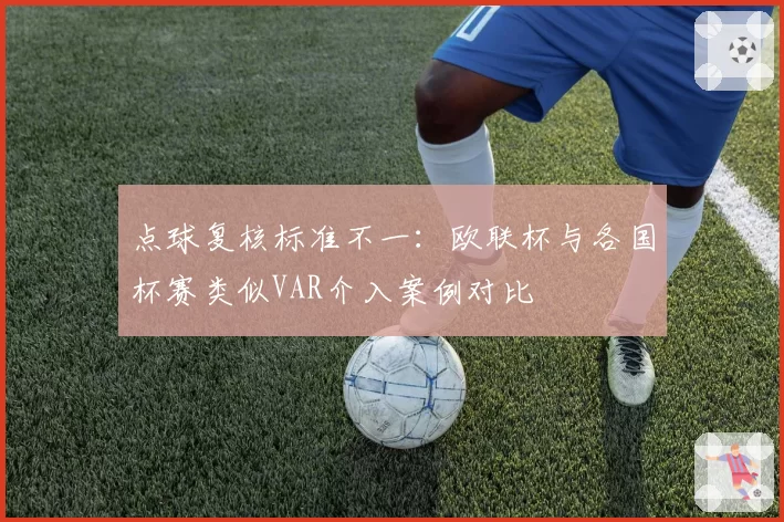 点球复核标准不一：欧联杯与各国杯赛类似VAR介入案例对比