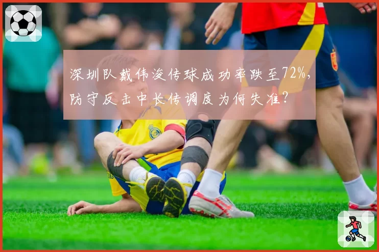 深圳队戴伟浚传球成功率跌至72%，防守反击中长传调度为何失准？