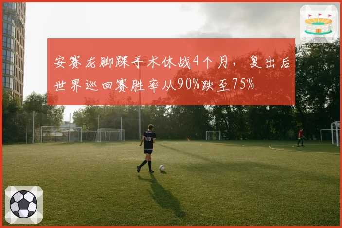 安赛龙脚踝手术休战4个月，复出后世界巡回赛胜率从90%跌至75%