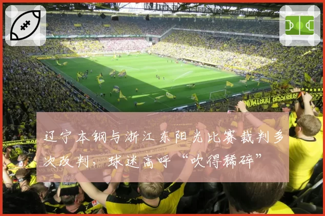 辽宁本钢与浙江东阳光比赛裁判多次改判，球迷高呼“吹得稀碎”