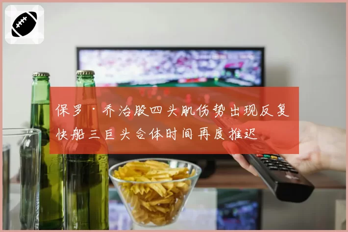 保罗·乔治股四头肌伤势出现反复 快船三巨头合体时间再度推迟