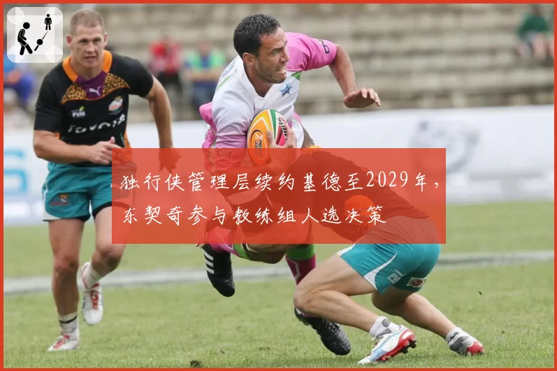 独行侠管理层续约基德至2029年，东契奇参与教练组人选决策