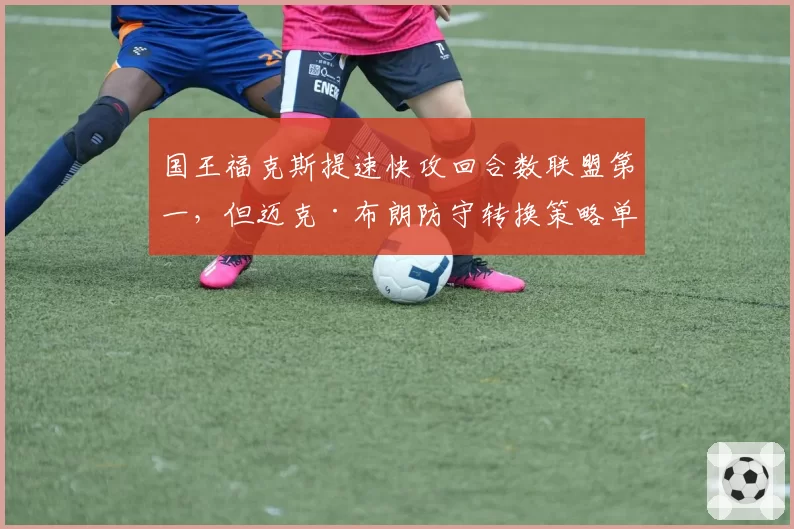 国王福克斯提速快攻回合数联盟第一，但迈克·布朗防守转换策略单一致场均失分飙升