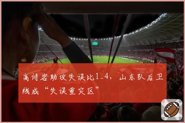 高诗岩助攻失误比1_4，山东队后卫线成“失误重灾区”