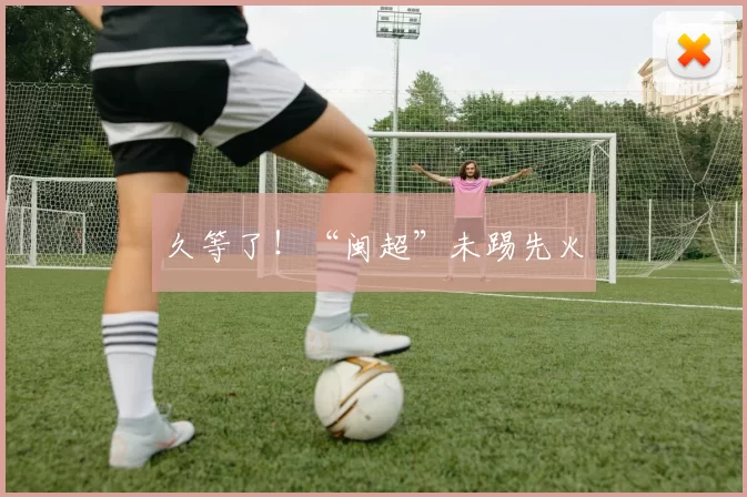 久等了！“闽超”未踢先火